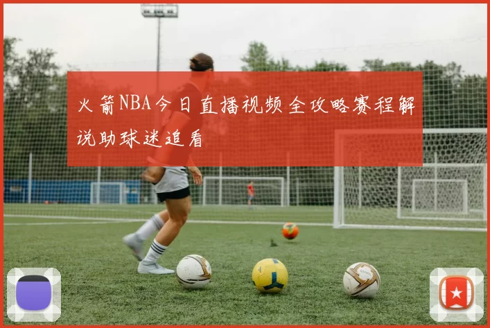 火箭NBA今日直播视频全攻略赛程解说助球迷追看