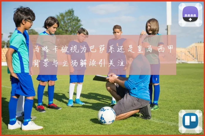 马略卡被视为巴萨系还是皇马 西甲背景与立场解读引关注