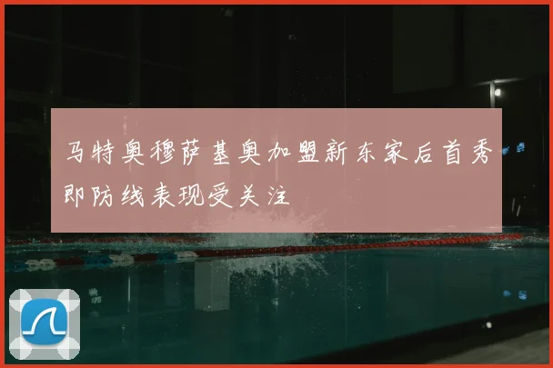马特奥穆萨基奥加盟新东家后首秀即防线表现受关注