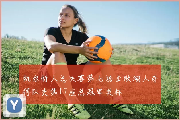 凯尔特人总决赛第七场击败湖人夺得队史第17座总冠军奖杯