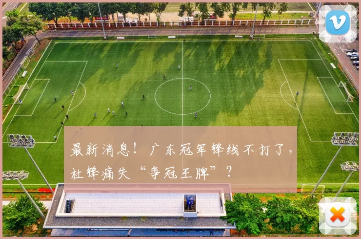最新消息！广东冠军锋线不打了，杜锋痛失“争冠王牌”？