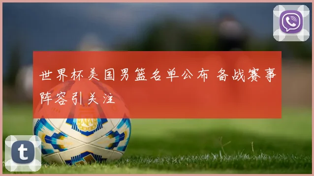 世界杯美国男篮名单公布 备战赛事阵容引关注