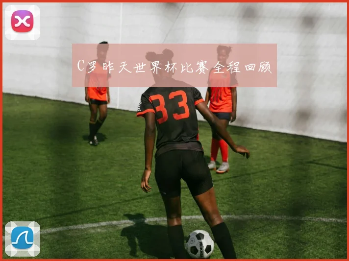 C罗昨天世界杯比赛全程回顾