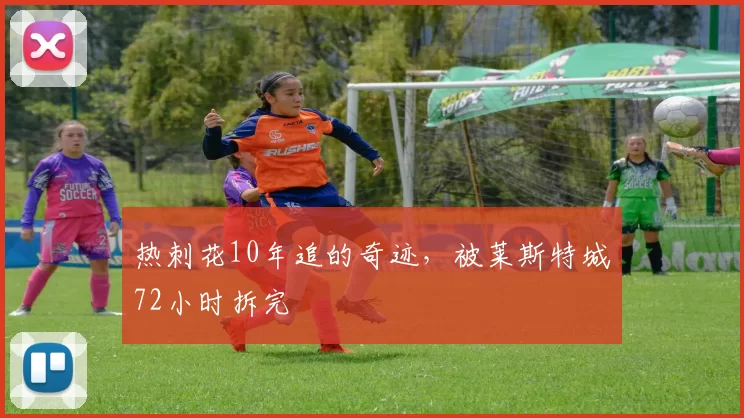 热刺花10年追的奇迹,被莱斯特城72小时拆完