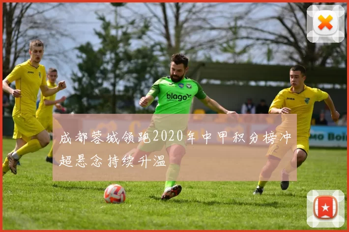 成都蓉城领跑2020年中甲积分榜冲超悬念持续升温