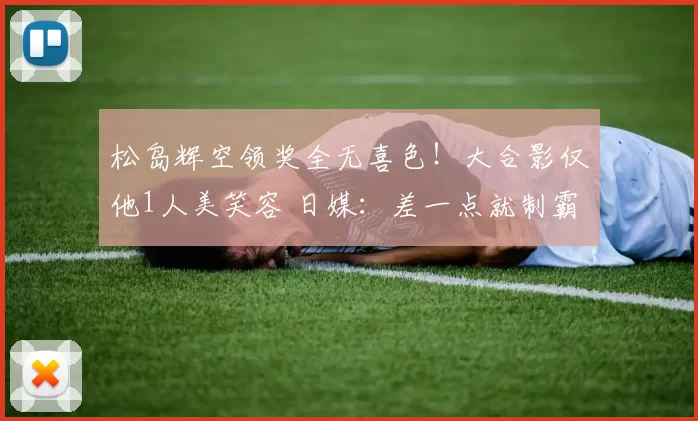 松岛辉空领奖全无喜色!大合影仅他1人美笑容 日媒:差一点就制霸