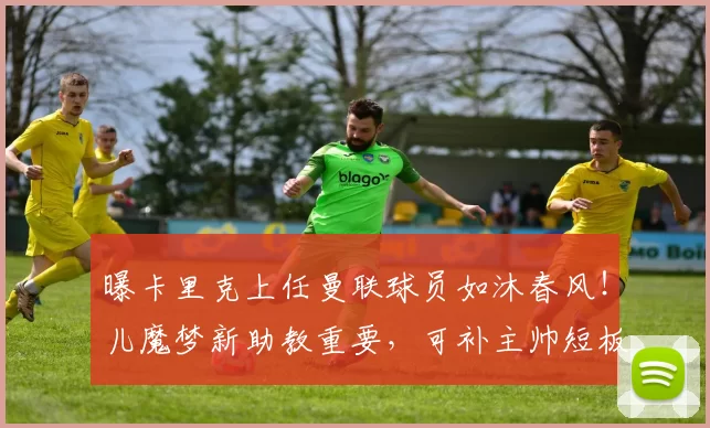 曝卡里克上任曼联球员如沐春风!儿魔梦新助教重要,可补主帅短板