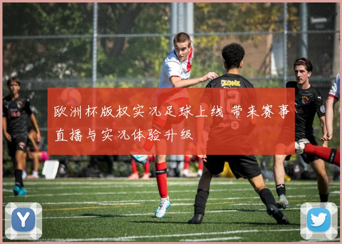 欧洲杯版权实况足球上线 带来赛事直播与实况体验升级
