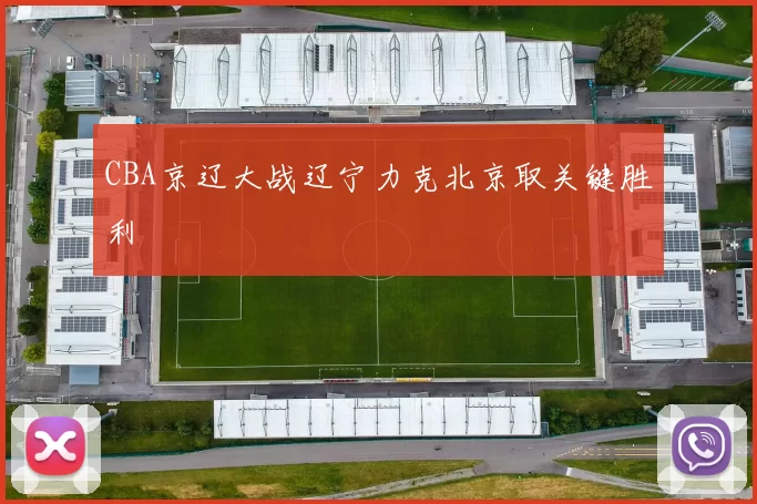 CBA京辽大战辽宁力克北京取关键胜利