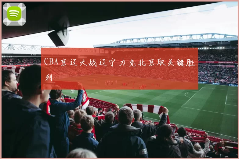 CBA京辽大战辽宁力克北京取关键胜利