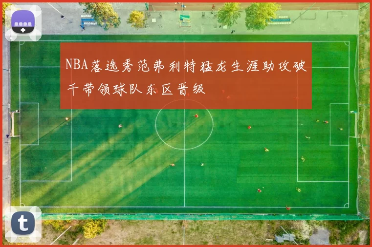 NBA落选秀范弗利特猛龙生涯助攻破千带领球队东区晋级