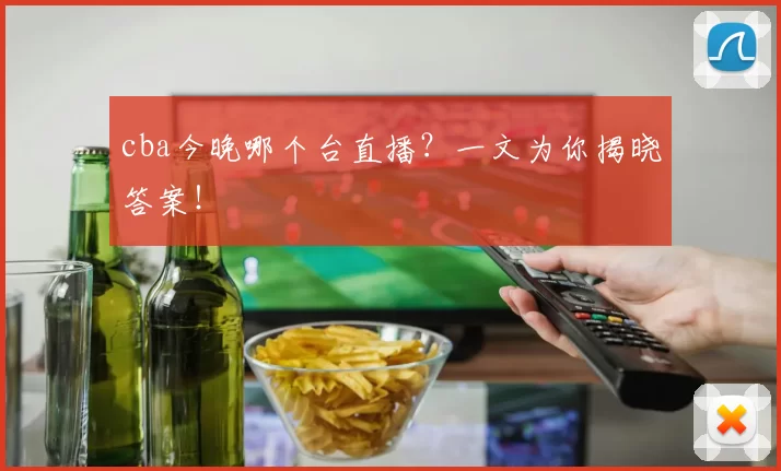 cba今晚哪个台直播?一文为你揭晓答案!