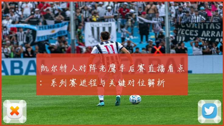 凯尔特人对阵老鹰季后赛直播看点：系列赛进程与关键对位解析