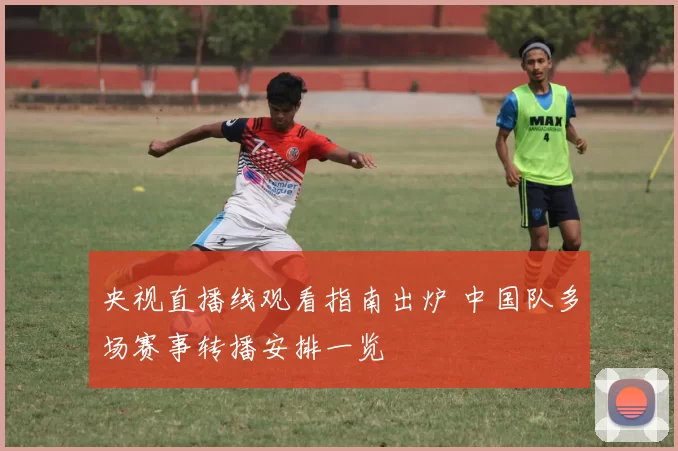 央视直播线观看指南出炉 中国队多场赛事转播安排一览