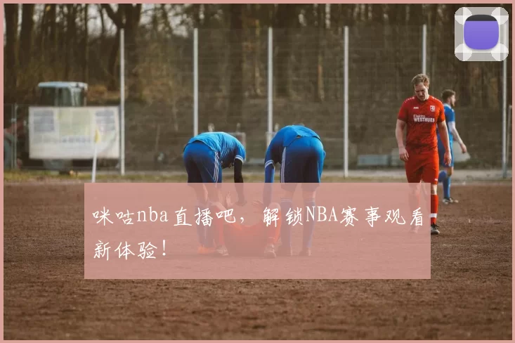 咪咕nba直播吧,解锁NBA赛事观看新体验!