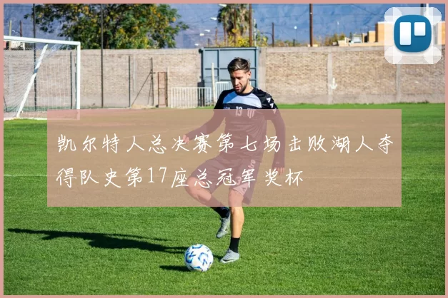 凯尔特人总决赛第七场击败湖人夺得队史第17座总冠军奖杯