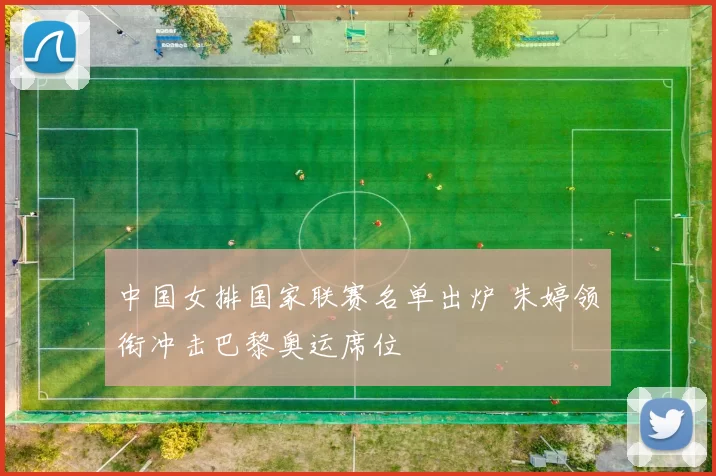 中国女排国家联赛名单出炉 朱婷领衔冲击巴黎奥运席位