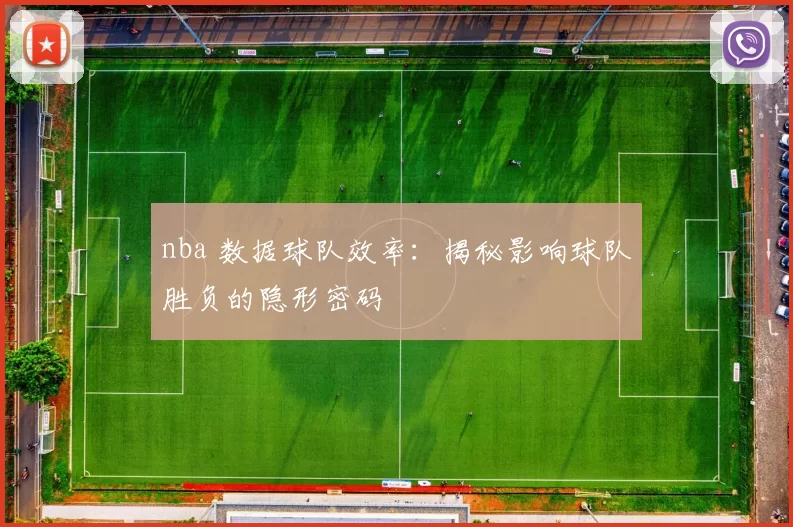 nba 数据球队效率:揭秘影响球队胜负的隐形密码